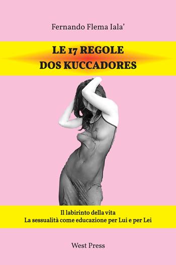 Le 17 regole dos Kuccadores. Il labirinto della vita. La sessualità come educazione per lui e per lei - Fernando F. Ialà - Libro West Press 2014 | Libraccio.it