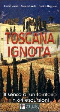 Toscana ignota. Il senso di un territorio in 64 escursioni - Paolo Gennai, Daniele Baggiani, Sandro Landi - Libro MIR Edizioni 2004 | Libraccio.it