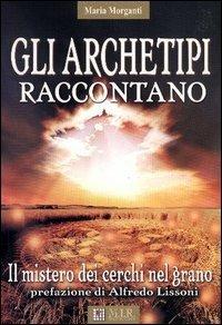 Gli archetipi raccontano. Il mistero dei cerchi nel grano - Maria Morganti - Libro MIR Edizioni 2004 | Libraccio.it