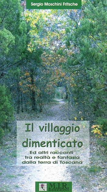 Il villaggio dimenticato ed altri racconti tra realtà e fantasia dalla terra di Toscana - Sergio Maschini Fritsche - Libro MIR Edizioni 2007 | Libraccio.it
