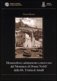 Metamorfosi e adattamento a nuovo uso del «Monistero di Donne Nobili» della SS. Trinità di Amalfi - Maria Russo - Libro Centro di Cultura e Storia Amalfitana 2009, Biblioteca amalfitana | Libraccio.it