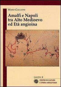 Amalfi e Napoli tra alto medioevo ed età angioina - Mario Gaglione - Libro Centro di Cultura e Storia Amalfitana 2012, Quad. centro cultura e storia amalfitana | Libraccio.it