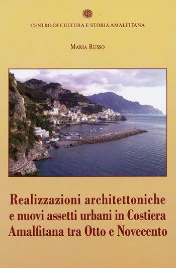 Realizzazioni architettoniche e nuovi assetti urbani in costiera Amalfitana tra Otto e Novecento - Maria Russo - Libro Centro di Cultura e Storia Amalfitana 2017 | Libraccio.it