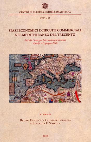 Spazi economici e circuiti commerciali nel Mediterraneo del Trecento. Atti del Convegno internazionale di studi (Amalfi, 4-5 giugno 2016)  - Libro Centro di Cultura e Storia Amalfitana 2017, Atti dei Convegni | Libraccio.it