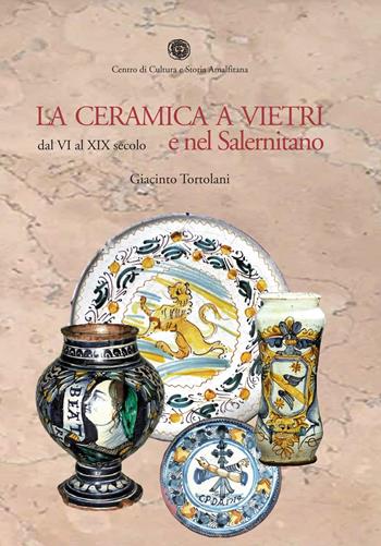 La ceramica a Vietri e nel Salernitano dal VI al XIX secolo. Ediz. illustrata - Giacinto Tortolani - Libro Centro di Cultura e Storia Amalfitana 2016 | Libraccio.it