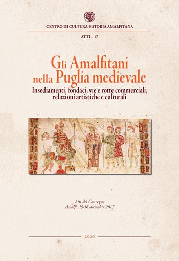 Gli amalfitani nella Puglia medievale. Insediamenti, fondaci, vie e rotte commerciali, relazioni artistiche e culturali. Atti del Convegno di studi (Amalfi, 15-16 dicembre 2017)  - Libro Centro di Cultura e Storia Amalfitana 2020, Atti dei Convegni | Libraccio.it