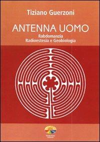 Antenna uomo. Rabdomanzia, radioestesia e geobiologia - Tiziano Guerzoni - Libro Verdechiaro 2009, Abitare sano | Libraccio.it