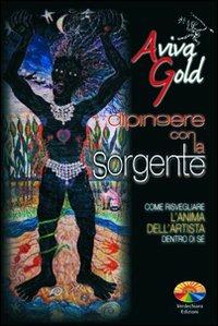 Dipingere con la sorgente, come risvegliare l'anima dell'artista dentro di sé - Aviva Gold - Libro Verdechiaro 2009 | Libraccio.it