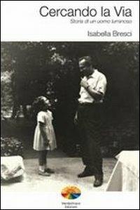 Cercando la via. Storia di un uomo luminoso - Isabella Bresci - Libro Verdechiaro 2010 | Libraccio.it