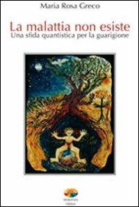 La malattia non esiste. Una sfida quantistica per la guarigione - M. Rosa Greco - Libro Verdechiaro 2010, Creatività | Libraccio.it