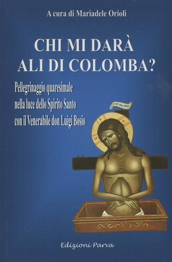 Chi mi darà ali di colomba? Pellegrinaggio quaresimale nella luce dello Spirito Santo con il Venerabile don Luigi Bosio  - Libro Parva 2022 | Libraccio.it