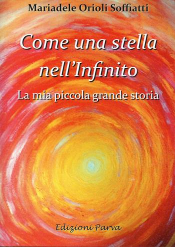 Come una stella nell'Infinito. La mia piccola grande storia - Mariadele Orioli Soffiatti - Libro Parva 2020 | Libraccio.it