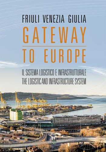 Friuli Venezia Giulia. Gateway to Europe. Il sistema logistico e infrastrutturale-The logistic and infrastructure system - Aldo Poduie, Federica Zar, Roberto Morelli - Libro APS 2021 | Libraccio.it