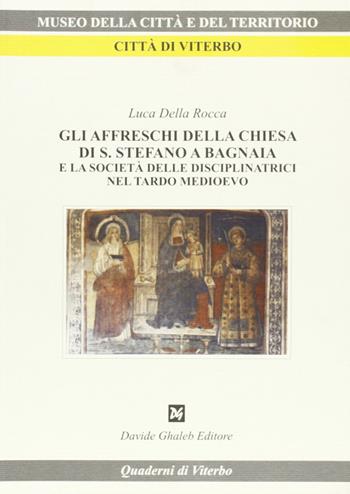 Gli affreschi della Chiesa di S. Stefano a Bagnaia e la società delle disciplinatrici nel tardo Medioevo - Luca Della Rocca - Libro Ghaleb 2006, Quaderni di Viterbo | Libraccio.it