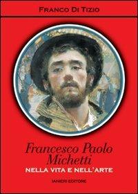 Francesco Paolo Michetti. Nella vita e nell'arte - Franco Di Tizio - Libro Ianieri 2006, Archivio di cultura moderna | Libraccio.it