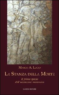 La stanza della morte. Il primo spazio dell'iniziazione massonica - Marco A. Lucio - Libro Ianieri 2009 | Libraccio.it