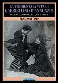 La tormentata vita di Gabriellino d'Annunzio. Nel carteggio inedito con il padre - Franco Di Tizio - Libro Ianieri 2016, Biblioteca Dannunziana saggistica | Libraccio.it