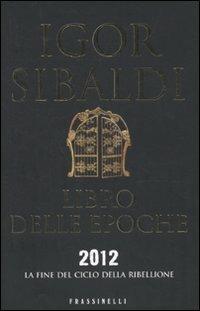 Libro delle epoche. 2012, la fine del ciclo della ribellione - Igor Sibaldi - Libro Sperling & Kupfer 2010, Frassinelli narrativa italiana | Libraccio.it