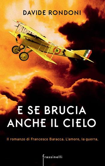 E se brucia anche il cielo. Il romanzo di Francesco Baracca. L'amore la guerra - Davide Rondoni - Libro Sperling & Kupfer 2015, Frassinelli narrativa italiana | Libraccio.it