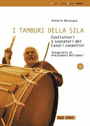 I tamburi della Sila. Costruttori e suonatori dei casali cosentini - Antonio Bevacqua - Libro Salvatorelli 2006, Archivio tradizioni musicali | Libraccio.it