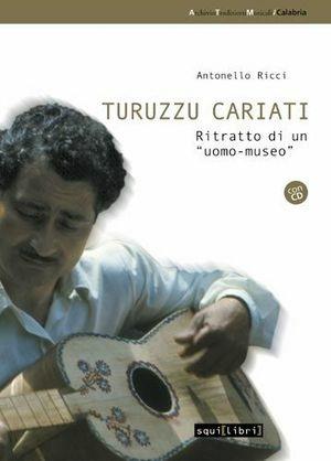 Turuzzu Cariati. Ritratto di «uomo-museo» - Antonello Ricci - Libro Salvatorelli 2006, Archivio tradizioni musicali | Libraccio.it