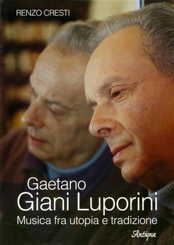 Gaetano Giani Luporini. Musica fra utopia e tradizione - Renzo Cresti - Libro LIM Antiqua 2005, Antiqua musica | Libraccio.it