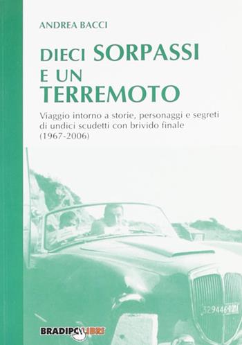 Dieci sorpassi e un terremoto. Viaggio intorno a storie, personaggi e segreti di undici scudetti con brivido finale (1967-2006) - Andrea Bacci - Libro Bradipolibri 2007, Arcadinoè | Libraccio.it