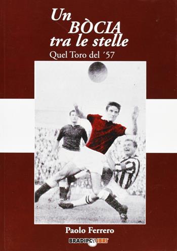 Un bòcia tra le stelle. Quel Toro del '57 - Ferrero Paolo - Libro Bradipolibri 2007, Arcadinoè | Libraccio.it