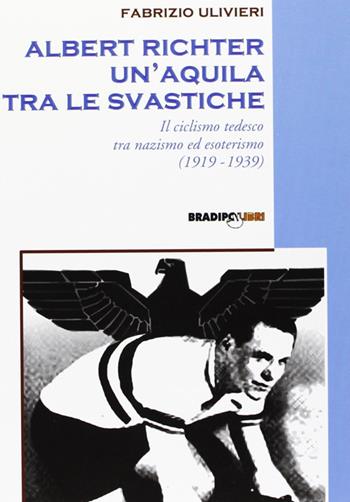 Albert Richter. Un'aquila tra le svastiche. Il ciclismo tedesco fra nazismo ed esoterismo (1919-1939) - Fabrizio Ulivieri - Libro Bradipolibri 2007, Bandiere a mezz'asta | Libraccio.it