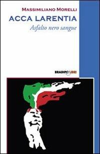 Acca Larentia. Asfalto nero sangue - Massimiliano Morelli - Libro Bradipolibri 2008, Bandiere a mezz'asta | Libraccio.it