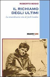 Il richiamo degli ultimi. La straordinaria vita di Jack London - Roberto Bosio - Libro Bradipolibri 2007, Bandiere a mezz'asta | Libraccio.it