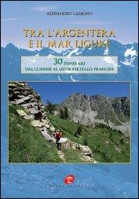 Tra l'Argentera e il mar Ligure. 30 itinerari dal cuneese al litorale italo-francese - Alessandro Lasagno - Libro Atene Edizioni 2010 | Libraccio.it