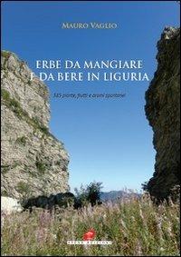 Erbe da mangiare e da bere in Liguria. 385 piante frutti e aromi spontanei - Mauro Vaglio - Libro Atene Edizioni 2013 | Libraccio.it