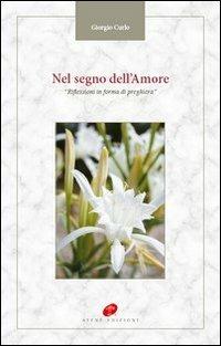 Nel segno dell'amore. Riflessioni in forma di preghiera - Giorgio Curlo - Libro Atene Edizioni 2013, Spiritualità | Libraccio.it