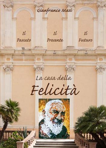 La casa della felicità. Il passato, il presente, il futuro - Gianfranco Masi - Libro Atene Edizioni 2015 | Libraccio.it