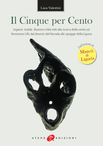 Il cinque per cento. Inganni, bufale, illusioni e falsi miti alla ricerca della verità sul fenomeno ufo dal deserto del Nevada alle spiagge della Liguria - Luca Valentini - Libro Atene Edizioni 2018 | Libraccio.it