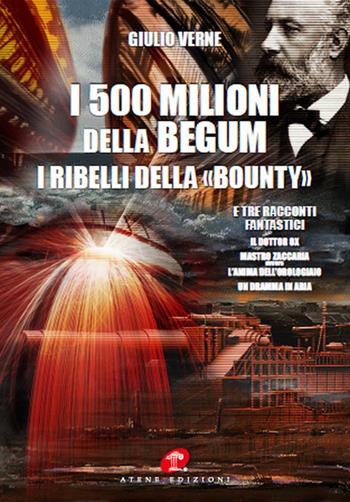 I 500 milioni della Bégum-I ribelli della Bounty-Tre racconti fantastici: Il dottor Ox, Maestro Zaccaria ovvero l'anima dell'orologiaio, Un dramma in aria (rist. anast. 1879) - Jules Verne - Libro Atene Edizioni 2018 | Libraccio.it