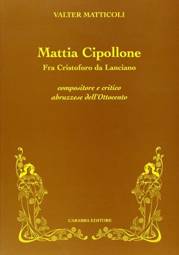 Mattia Cipollone. Fra Cristoforo da Lanciano compositore e critico abruzzese dell'ottocento - Valter Matticoli - Libro Carabba 2005, Memorie musicali | Libraccio.it