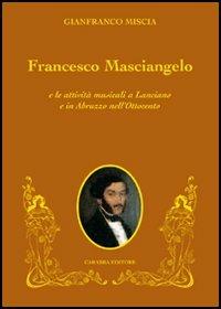 Francesco Masciangelo e le attività musicali a Lanciano e in Abruzzo nell'Ottocento - Gianfranco Miscia - Libro Carabba 2006, Memorie musicali | Libraccio.it