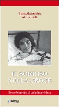 Il sorriso nella croce. Biografia di un'anima vittima - Alexandrina M. Da Costa - Libro Gamba Edizioni 2010 | Libraccio.it