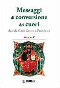 Messaggi di conversione dei cuori. Dati da Gesù Cristo a Françoise - Françoise - Libro Gamba Edizioni 2010 | Libraccio.it