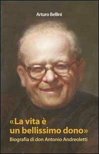 La vita è un bellissimo dono. Biografia di don Antonio Andreoletti - Arturo Bellini - Libro Gamba Edizioni 2010 | Libraccio.it