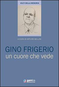 Gino Frigerio. Un cuore che vede - Arturo Bellini - Libro Gamba Edizioni 2014 | Libraccio.it