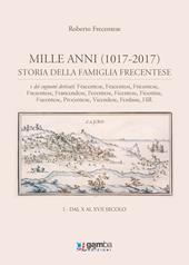 Mille anni (1017-2017). Storia della famiglia Frecentese e dei cognomi derivati. Vol. 1: Dal X al XVII secolo.