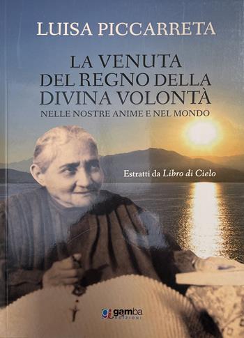 LA venuta del regno della Divina Volontà nelle nostre anime e nel mondo. Estratti da Libro di cielo - Luisa Piccarreta - Libro Gamba Edizioni 2022 | Libraccio.it