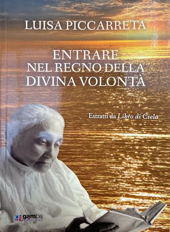 Entrare nel regno della Divina Volontà. Estratti da Libro di cielo - Luisa Piccarreta - Libro Gamba Edizioni 2022 | Libraccio.it