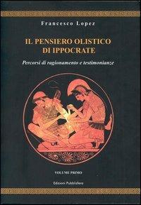 Il pensiero olistico di Ippocrate. Vol. 1: Percorsi di ragionamento e testimonianze. - Francesco Lopez - Libro Pubblisfera 2004 | Libraccio.it