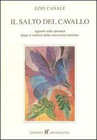 Il salto del cavallo. Appunti sulla speranza lungo il sentiero della conoscenza interiore - Ezio Canale - Libro Arcobaleno 2015 | Libraccio.it