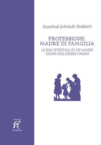 Professione: madre di famiglia. Le basi spirituali di un lavoro degno dell'essere umano - Manfred Schmidt Brabant - Libro Arcobaleno 2009 | Libraccio.it