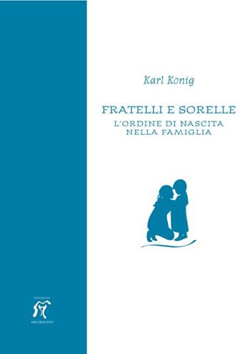 Fratelli e sorelle. L'ordine di nascita nella famiglia - Karl König - Libro Arcobaleno 2014 | Libraccio.it